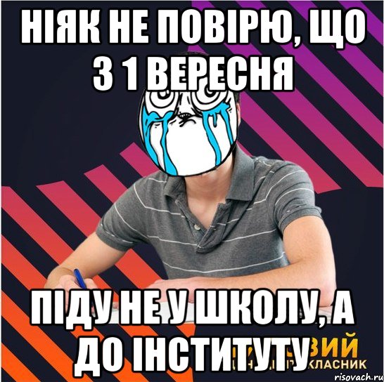 ніяк не повірю, що з 1 вересня піду не у школу, а до інституту, Мем Типовий одинадцятикласник