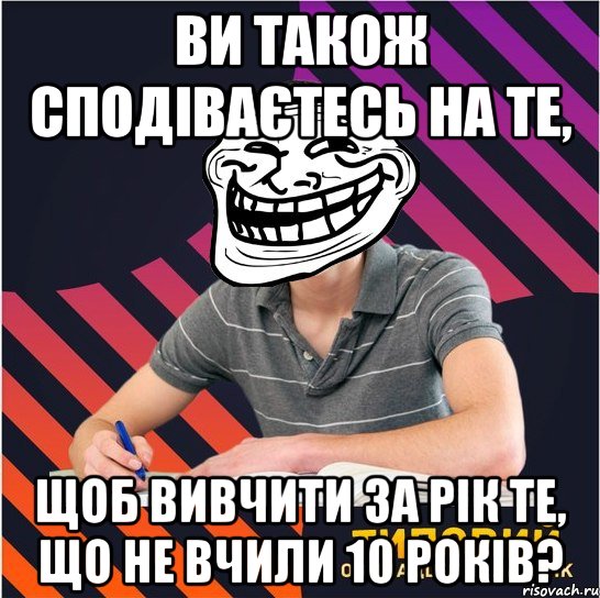 ви також сподіваєтесь на те, щоб вивчити за рік те, що не вчили 10 років?