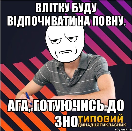 влітку буду відпочивати на повну. ага, готуючись до зно