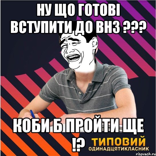 ну що готові вступити до внз ??? коби б пройти ще !?, Мем Типовий одинадцятикласник