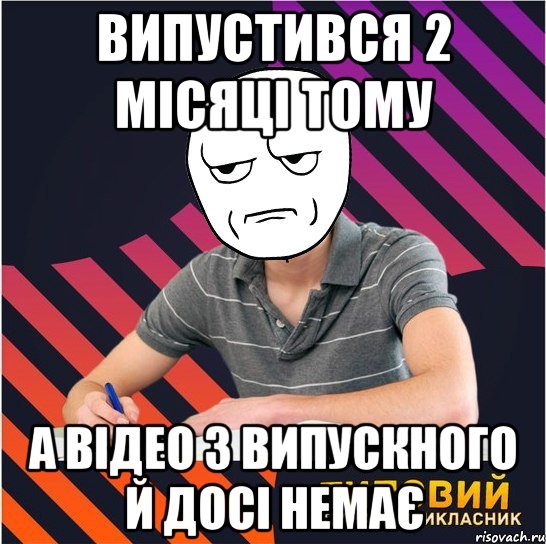 випустився 2 місяці тому а відео з випускного й досі немає