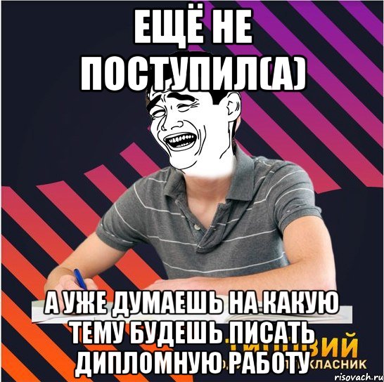 ещё не поступил(а) а уже думаешь на какую тему будешь писать дипломную работу, Мем Типовий одинадцятикласник