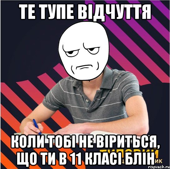 те тупе відчуття коли тобі не віриться, що ти в 11 класі блін, Мем Типовий одинадцятикласник