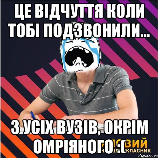 це відчуття коли тобі подзвонили... з усіх вузів, окрім омріяного :(, Мем Типовий одинадцятикласник