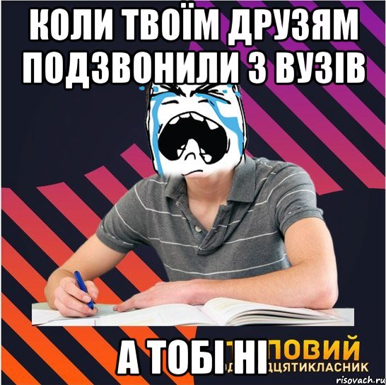 коли твоїм друзям подзвонили з вузів а тобі ні, Мем Типовий одинадцятикласник