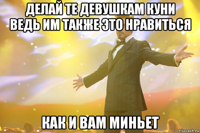 делай те девушкам куни ведь им также это нравиться как и вам миньет, Мем Тони Старк (Роберт Дауни младший)