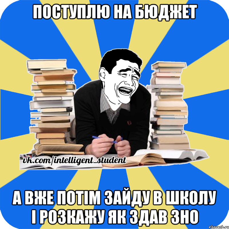 поступлю на бюджет а вже потім зайду в школу і розкажу як здав зно