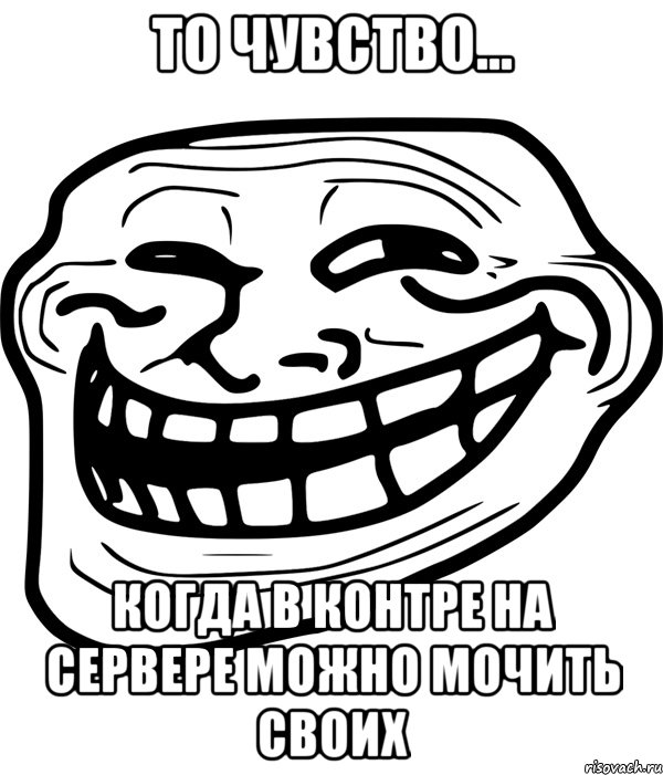 то чувство... когда в контре на сервере можно мочить своих, Мем Троллфейс