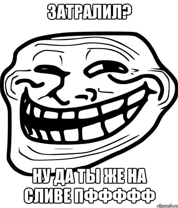 затралил? ну да ты же на сливе пффффф, Мем Троллфейс