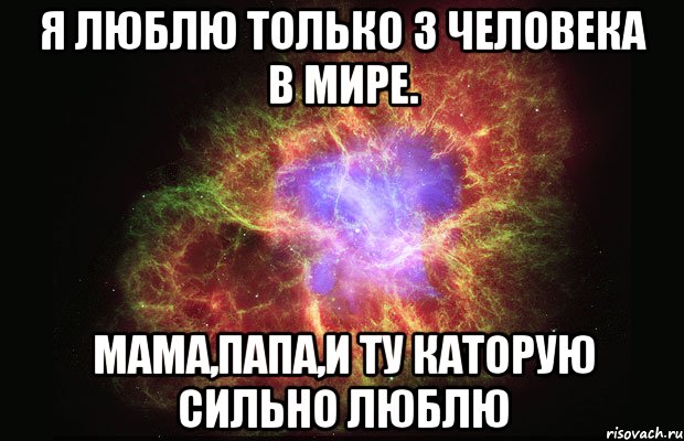 я люблю только 3 человека в мире. мама,папа,и ту каторую сильно люблю, Мем Туманность