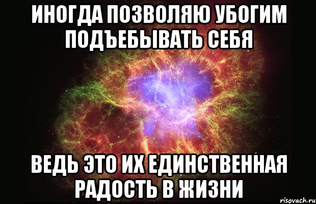 иногда позволяю убогим подъебывать себя ведь это их единственная радость в жизни, Мем Туманность