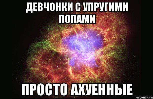 девчонки с упругими попами просто ахуенные, Мем Туманность