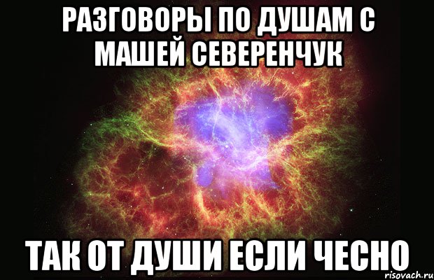 разговоры по душам с машей северенчук так от души если чесно, Мем Туманность