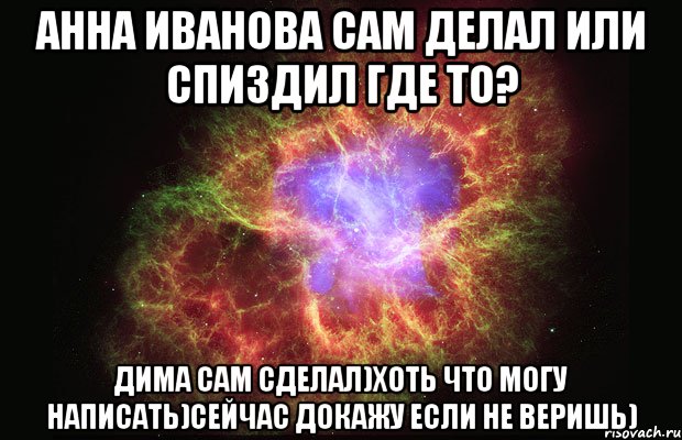 анна иванова сам делал или спиздил где то? дима сам сделал)хоть что могу написать)сейчас докажу если не веришь), Мем Туманность