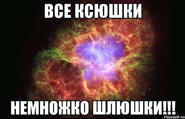 все ксюшки немножко шлюшки!!!, Мем Туманность