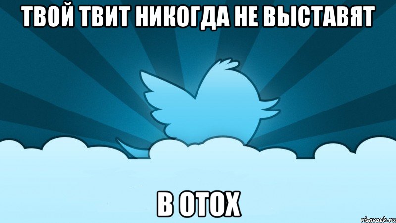 твой твит никогда не выставят в отох