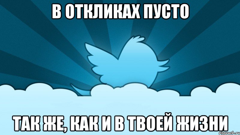 в откликах пусто так же, как и в твоей жизни, Мем    твиттер