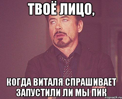 твоё лицо, когда виталя спрашивает запустили ли мы пик, Мем твое выражение лица