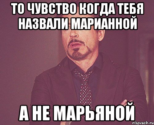 то чувство когда тебя назвали марианной а не марьяной, Мем твое выражение лица