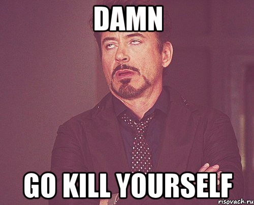 damn go kill yourself, Мем твое выражение лица