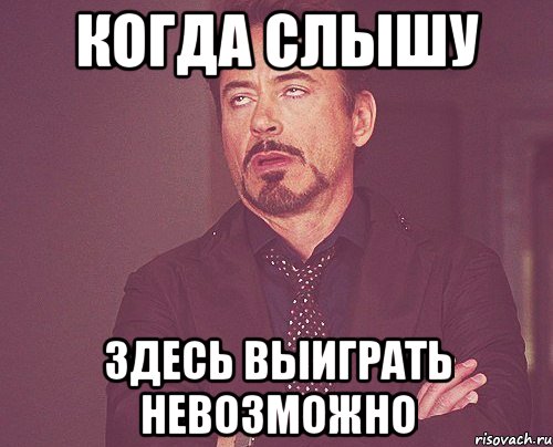 когда слышу здесь выиграть невозможно, Мем твое выражение лица