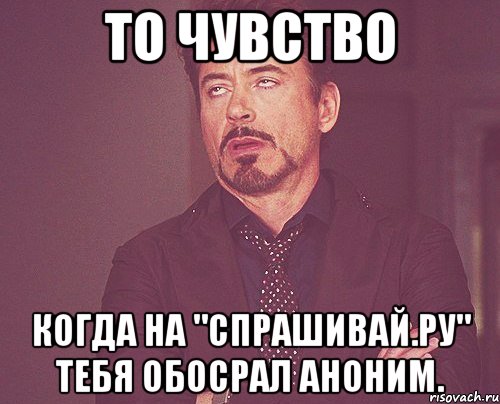 то чувство когда на "спрашивай.ру" тебя обосрал аноним., Мем твое выражение лица