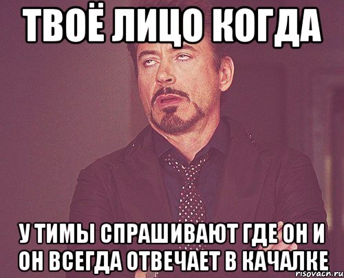 твоё лицо когда у тимы спрашивают где он и он всегда отвечает в качалке, Мем твое выражение лица