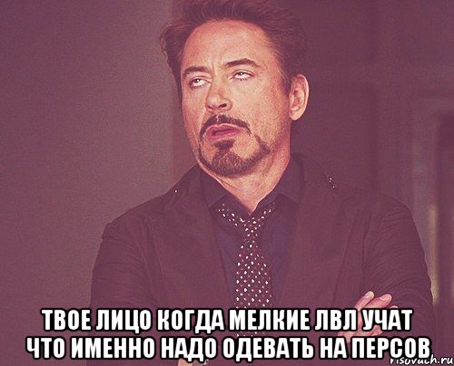  твое лицо когда мелкие лвл учат что именно надо одевать на персов, Мем твое выражение лица