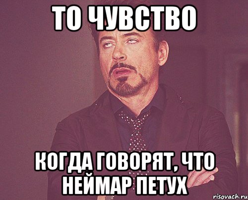 то чувство когда говорят, что неймар петух, Мем твое выражение лица