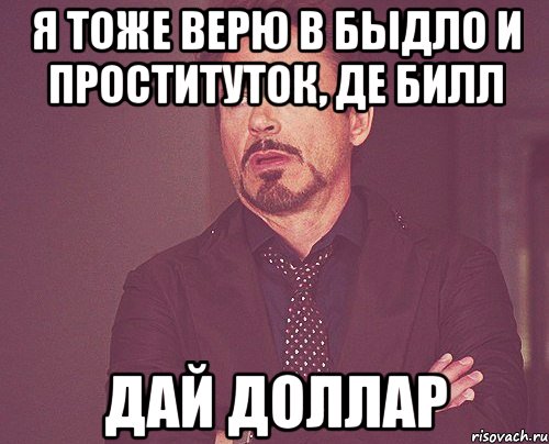 я тоже верю в быдло и проституток, де билл дай доллар, Мем твое выражение лица