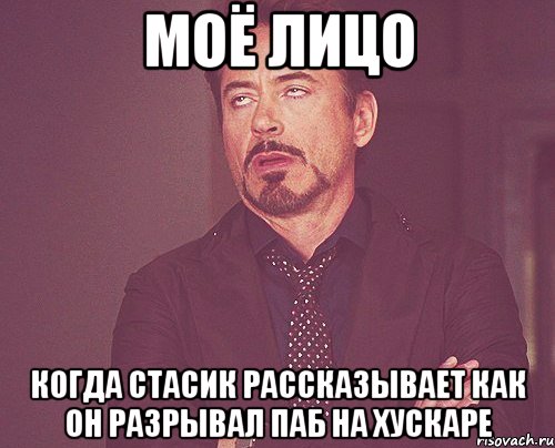 моё лицо когда стасик рассказывает как он разрывал паб на хускаре, Мем твое выражение лица