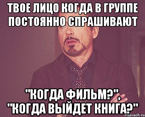 твое лицо когда в группе постоянно спрашивают "когда фильм?", "когда выйдет книга?", Мем твое выражение лица