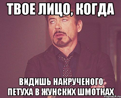 твое лицо, когда видишь накрученого петуха в жунских шмотках, Мем твое выражение лица