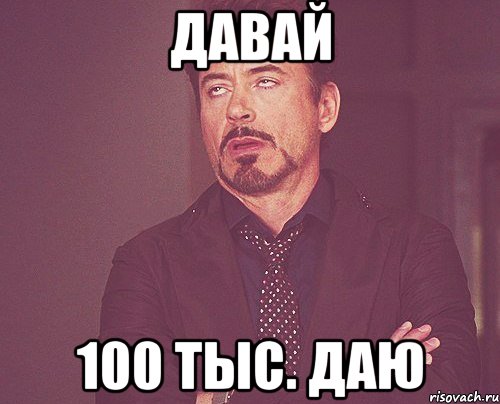 давай 100 тыс. даю, Мем твое выражение лица