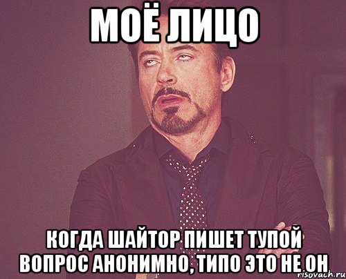 моё лицо когда шайтор пишет тупой вопрос анонимно, типо это не он, Мем твое выражение лица