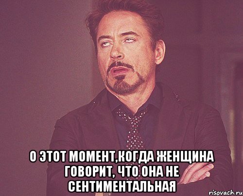  о этот момент,когда женщина говорит, что она не сентиментальная, Мем твое выражение лица