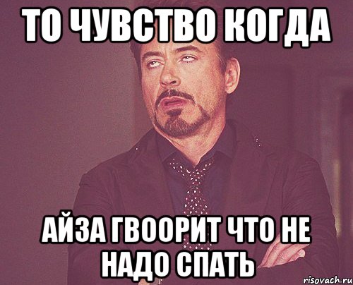 то чувство когда айза гвоорит что не надо спать, Мем твое выражение лица