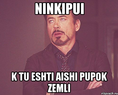 ninkipui k tu eshti aishi pupok zemli, Мем твое выражение лица