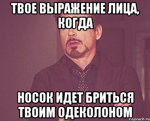 твое выражение лица, когда носок идет бриться твоим одеколоном, Мем твое выражение лица