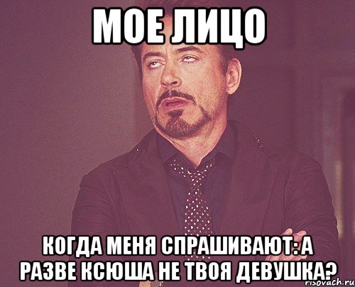 мое лицо когда меня спрашивают: а разве ксюша не твоя девушка?, Мем твое выражение лица