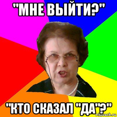 "мне выйти?" "кто сказал "да"?", Мем Типичная училка