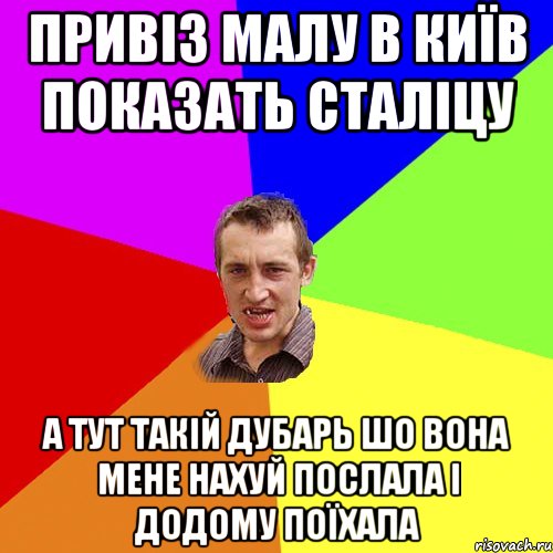 привіз малу в київ показать сталіцу а тут такій дубарь шо вона мене нахуй послала і додому поїхала, Мем Чоткий паца