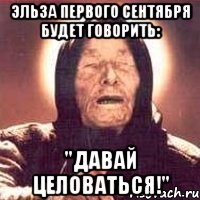 эльза первого сентября будет говорить: "давай целоваться!", Мем Ванга (цвет)