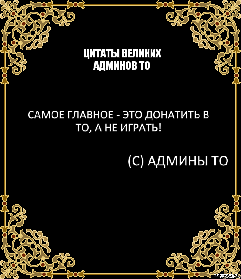 Цитаты великих админов ТО Самое главное - это донатить в ТО, а не играть! (С) Админы ТО, Комикс вапавп