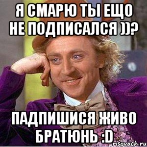 я смарю ты ещо не подписался ))? падпишися живо братюнь :d, Мем Ну давай расскажи (Вилли Вонка)