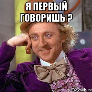 я первый говоришь ? , Мем Ну давай расскажи (Вилли Вонка)