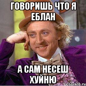 говоришь что я еблан а сам несеш хуйню, Мем Ну давай расскажи (Вилли Вонка)