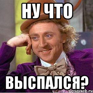 ну что выспался?, Мем Ну давай расскажи (Вилли Вонка)