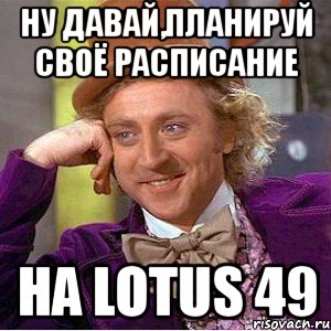 ну давай,планируй своё расписание на lotus 49, Мем Ну давай расскажи (Вилли Вонка)