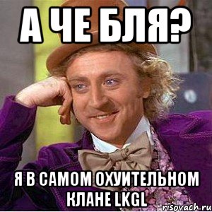 а че бля? я в самом охуительном клане lkgl, Мем Ну давай расскажи (Вилли Вонка)